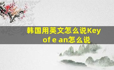 韩国用英文怎么说Key of e an怎么说